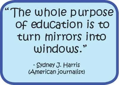The whole purpose of education is to turn mirrors into windows." - Sydney J. Harris