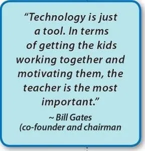 Technology is just a tool. In terms of getting the kids working together and motivating them, the teacher is the most important." ~ Bill Gates