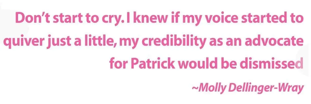 Molly Dellinger-Wray quote: "Don't start to cry. I knew if my voice started to quiver just a little, my credibility as an advocate for Patrick would be dismissed.