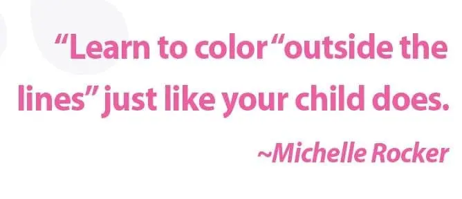 Learn to color outside the lines" just like your child does. ~Michelle Rocker