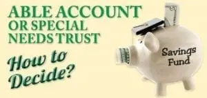 Able Account or Special Needs Trust: How to Decide?