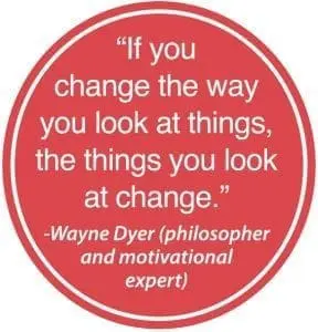 If you change the way you look at things, the things you look at change." -Wayne Dyer