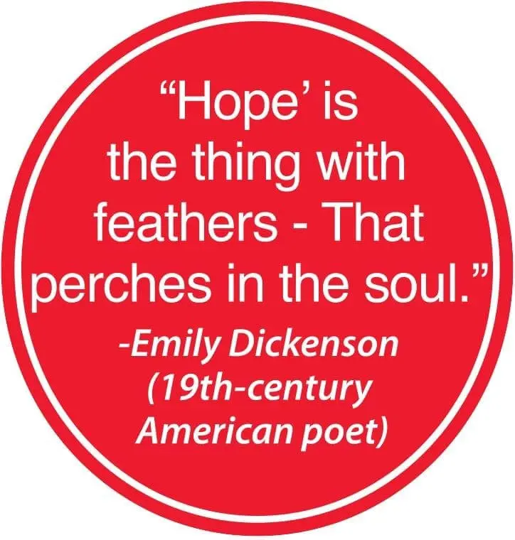 Hope" is the thing with feathers - That perches in the soul. -Emily Dickinson