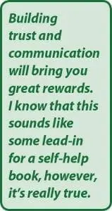 Building trust and communication will bring you great rewards.
