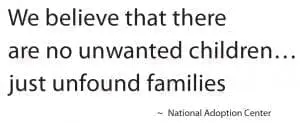 We believe that there are no unwanted children, just unfound families. - National Adoption Center