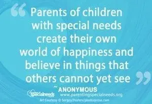 Parents of children with special needs create their own world of happiness and believe in things that others cannot yet see.