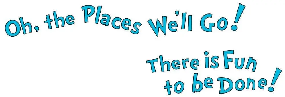 Oh, the Places We'll Go! There is Fun to be Done!