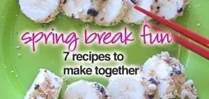 Spring Break Fun 7 Recipes to Make Together