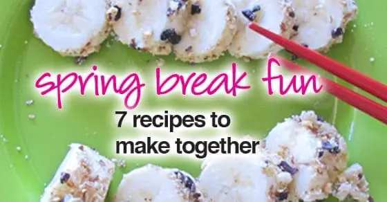 Spring Break Fun: 7 recipes to make together