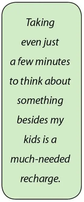 Taking even just a few minutes to think about something besides my kids is a much-needed recharge.