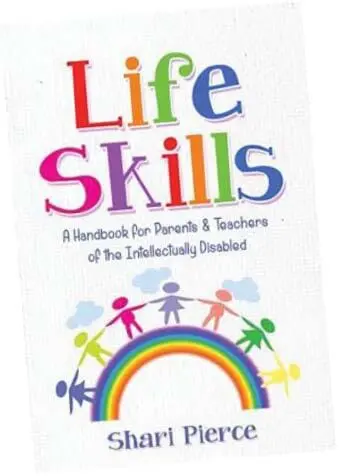Life Skills: A Handbook for Parents & Teachers of the Intellectually Disabled by Shari Pierce
