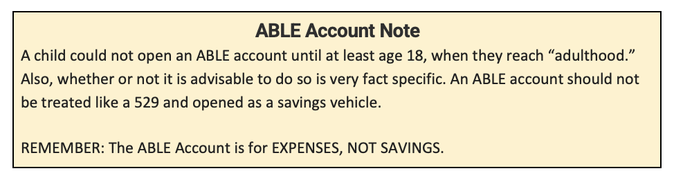 ABLE Account Note: Children cannot open an ABLE account until age 18. It should not be treated as a savings vehicle.