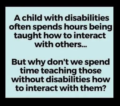 A child with disabilities often spends hours being taught how to interact with others... But why don't we spend time teaching those without disabilities how to interact with them?