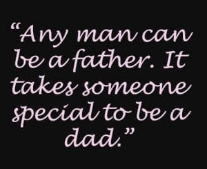 Any man can be a father. It takes someone special to be a dad.