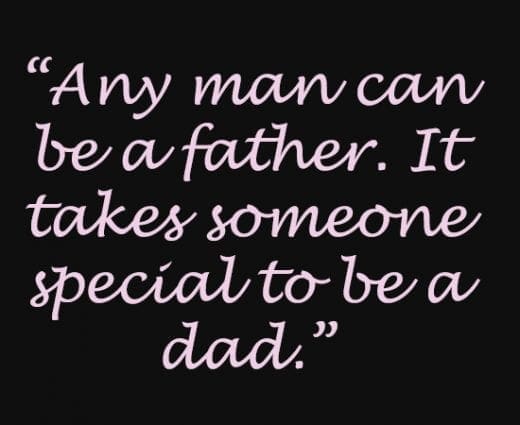 Any man can be a father. It takes someone special to be a dad.