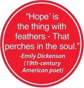 Hope" is the thing with feathers - That perches in the soul. -Emily Dickinson