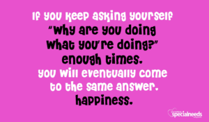 If you keep asking yourself "why are you doing what you're doing?" enough times, you will eventually come to the same answer: happiness.