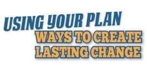 Using your plan: ways to create lasting change