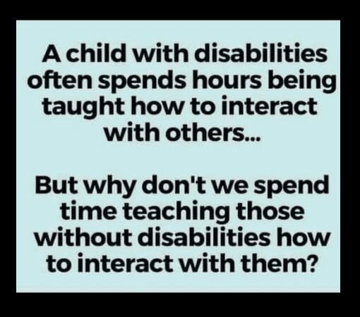 A child with disabilities often spends hours being taught how to interact with others... But why don't we spend time teaching those without disabilities how to interact with them?